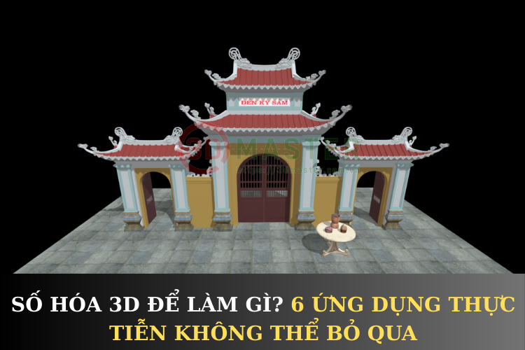 SỐ HÓA 3D ĐỂ LÀM GÌ? 6 ỨNG DỤNG THỰC TIỄN KHÔNG THỂ BỎ QUA