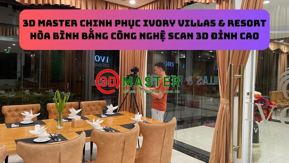 3D Master chinh phục Ivory Villas & Resort Hòa Bình bằng công nghệ Scan 3D đỉnh cao